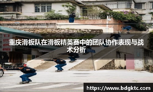 重庆滑板队在滑板精英赛中的团队协作表现与战术分析