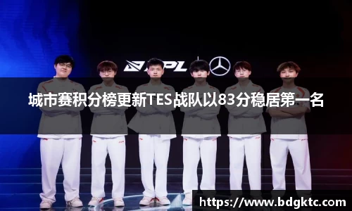 城市赛积分榜更新TES战队以83分稳居第一名