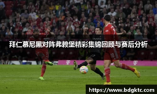 拜仁慕尼黑对阵弗赖堡精彩集锦回顾与赛后分析