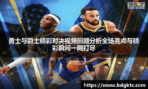 勇士与爵士精彩对决视频回顾分析全场亮点与精彩瞬间一网打尽
