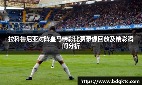 拉科鲁尼亚对阵皇马精彩比赛录像回放及精彩瞬间分析