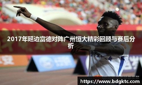 2017年延边富德对阵广州恒大精彩回顾与赛后分析