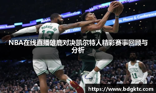 NBA在线直播雄鹿对决凯尔特人精彩赛事回顾与分析
