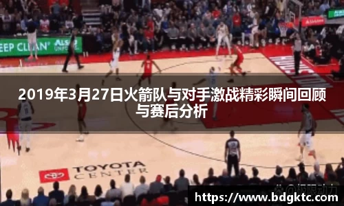2019年3月27日火箭队与对手激战精彩瞬间回顾与赛后分析
